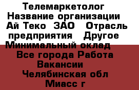 Телемаркетолог › Название организации ­ Ай-Теко, ЗАО › Отрасль предприятия ­ Другое › Минимальный оклад ­ 1 - Все города Работа » Вакансии   . Челябинская обл.,Миасс г.